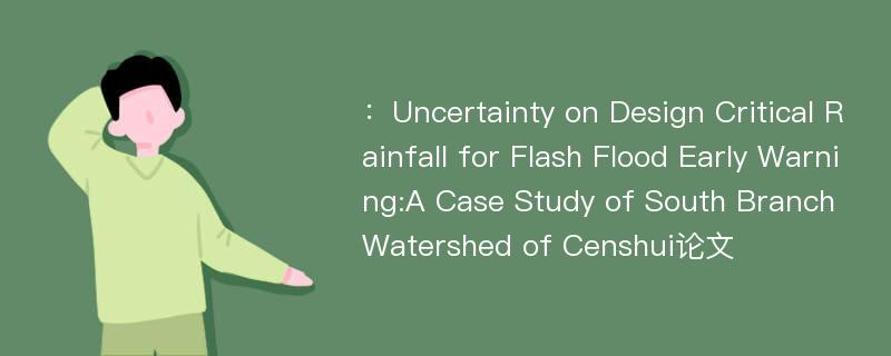 ：Uncertainty on Design Critical Rainfall for Flash Flood Early Warning:A Case Study of South Branch Watershed of Censhui论文