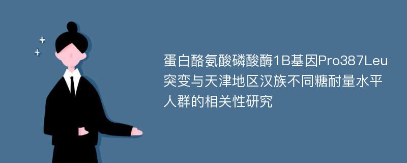 蛋白酪氨酸磷酸酶1B基因Pro387Leu突变与天津地区汉族不同糖耐量水平人群的相关性研究