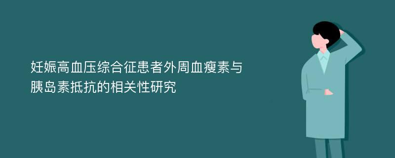 妊娠高血压综合征患者外周血瘦素与胰岛素抵抗的相关性研究