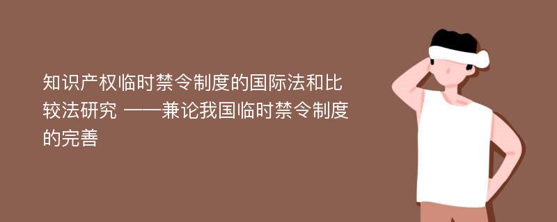 知识产权临时禁令制度的国际法和比较法研究 ——兼论我国临时禁令制度的完善