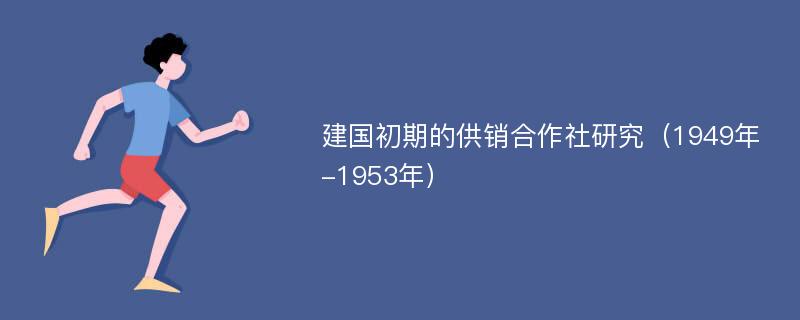 建国初期的供销合作社研究（1949年-1953年）