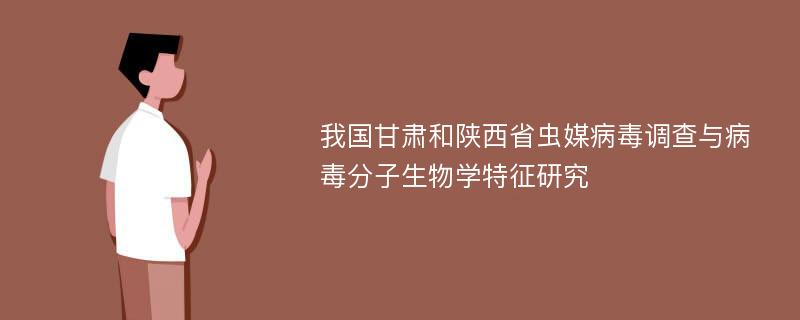 我国甘肃和陕西省虫媒病毒调查与病毒分子生物学特征研究