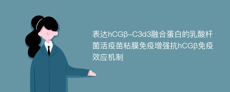 表达hCGβ-C3d3融合蛋白的乳酸杆菌活疫苗粘膜免疫增强抗hCGβ免疫效应机制