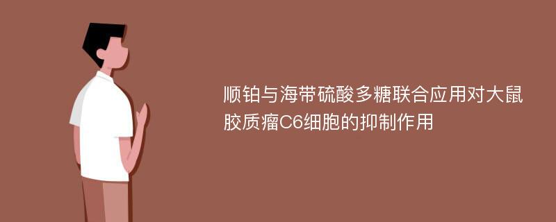 顺铂与海带硫酸多糖联合应用对大鼠胶质瘤C6细胞的抑制作用