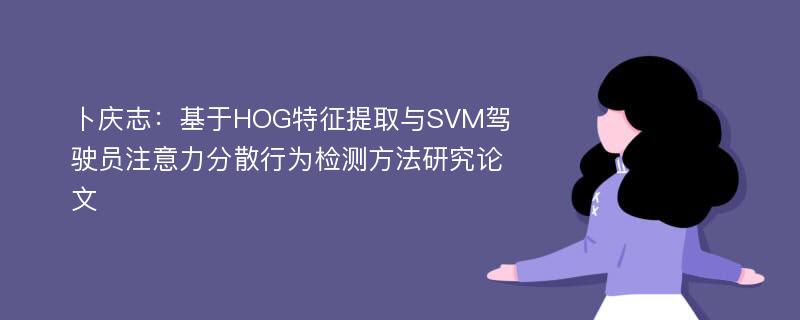 卜庆志：基于HOG特征提取与SVM驾驶员注意力分散行为检测方法研究论文