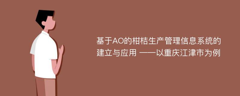 基于AO的柑桔生产管理信息系统的建立与应用 ——以重庆江津市为例