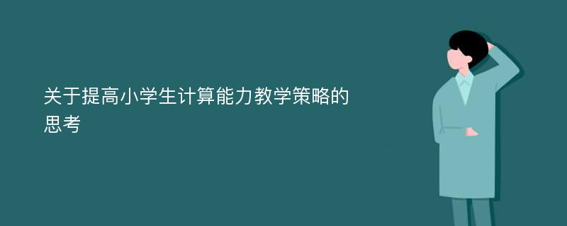 关于提高小学生计算能力教学策略的思考