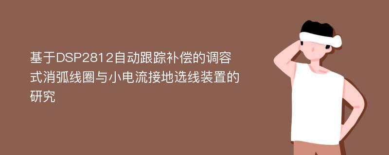 基于DSP2812自动跟踪补偿的调容式消弧线圈与小电流接地选线装置的研究