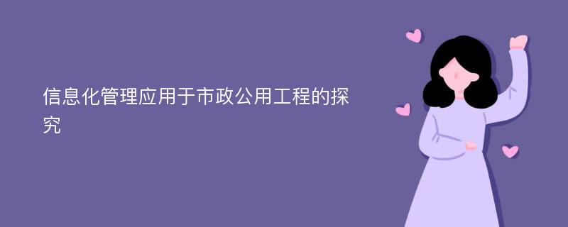 信息化管理应用于市政公用工程的探究