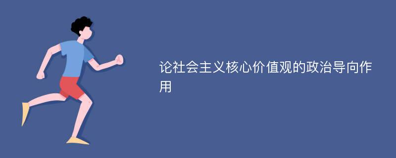 论社会主义核心价值观的政治导向作用