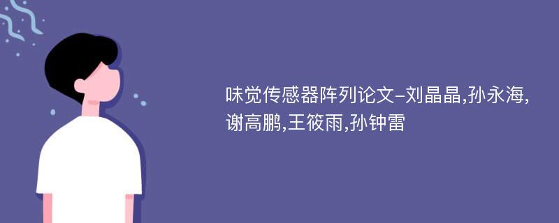 味觉传感器阵列论文-刘晶晶,孙永海,谢高鹏,王筱雨,孙钟雷