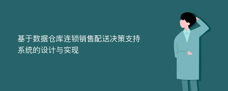 基于数据仓库连锁销售配送决策支持系统的设计与实现