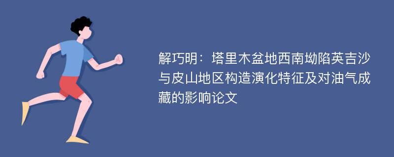 解巧明：塔里木盆地西南坳陷英吉沙与皮山地区构造演化特征及对油气成藏的影响论文