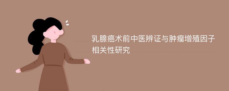 乳腺癌术前中医辨证与肿瘤增殖因子相关性研究