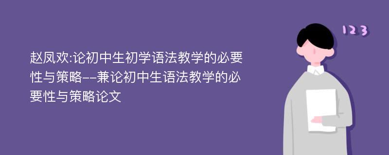 赵凤欢:论初中生初学语法教学的必要性与策略--兼论初中生语法教学的必要性与策略论文