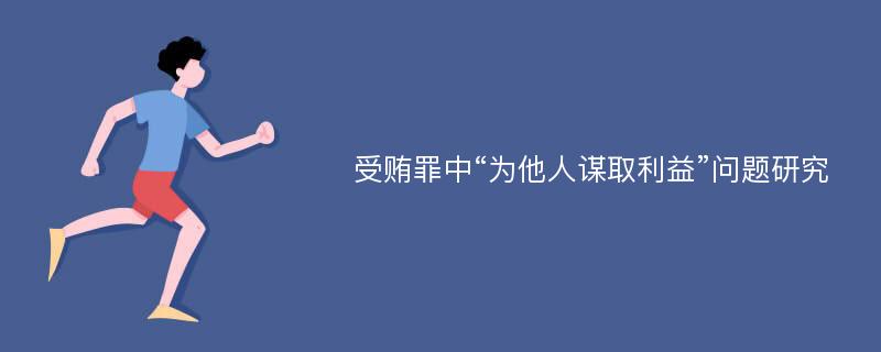 受贿罪中“为他人谋取利益”问题研究