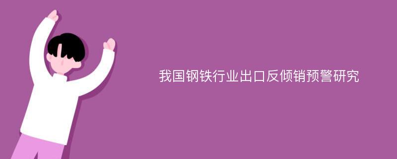 我国钢铁行业出口反倾销预警研究