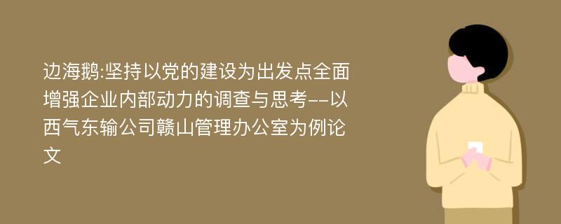 边海鹅:坚持以党的建设为出发点全面增强企业内部动力的调查与思考--以西气东输公司赣山管理办公室为例论文