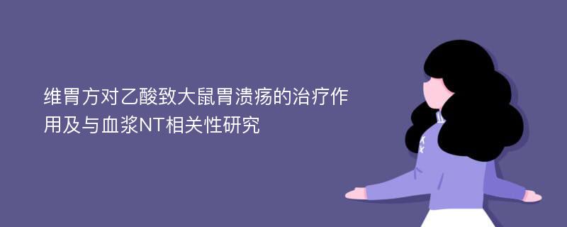 维胃方对乙酸致大鼠胃溃疡的治疗作用及与血浆NT相关性研究