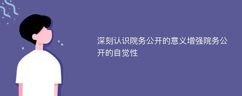 深刻认识院务公开的意义增强院务公开的自觉性