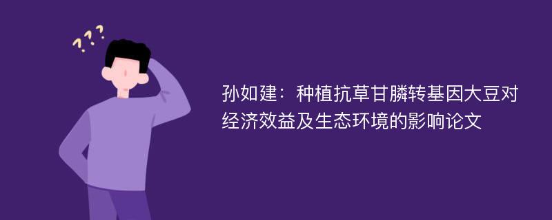 孙如建：种植抗草甘膦转基因大豆对经济效益及生态环境的影响论文