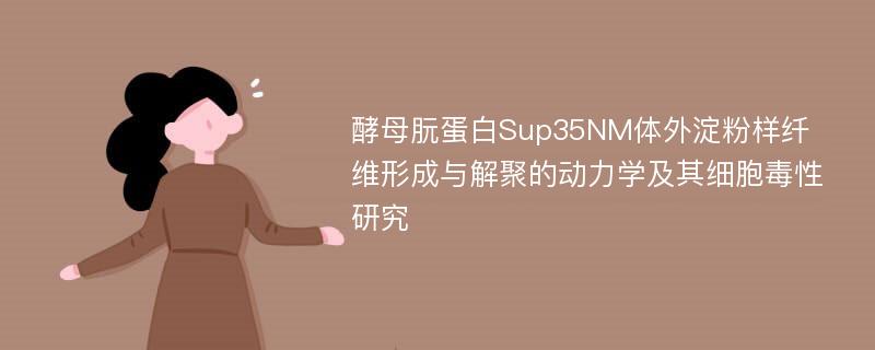 酵母朊蛋白Sup35NM体外淀粉样纤维形成与解聚的动力学及其细胞毒性研究