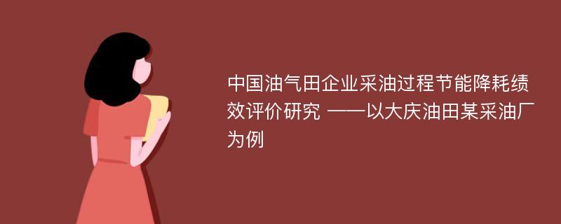 中国油气田企业采油过程节能降耗绩效评价研究 ——以大庆油田某采油厂为例