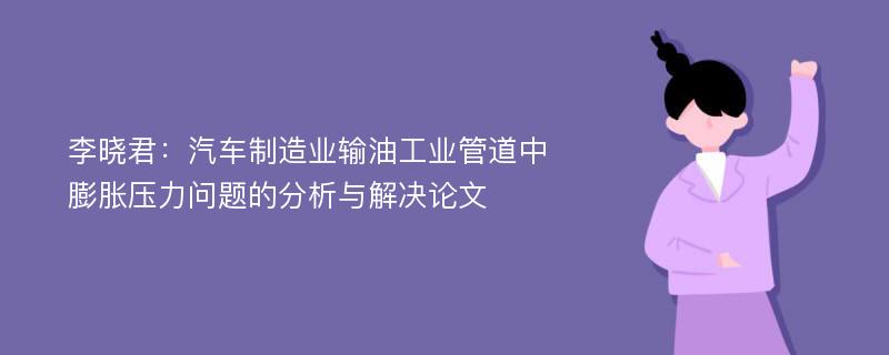 李晓君：汽车制造业输油工业管道中膨胀压力问题的分析与解决论文