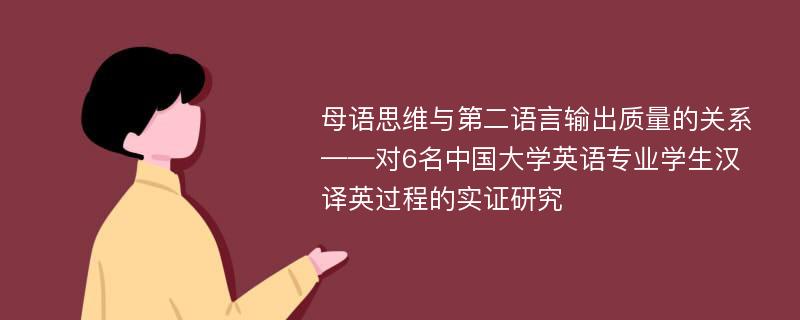 母语思维与第二语言输出质量的关系 ——对6名中国大学英语专业学生汉译英过程的实证研究