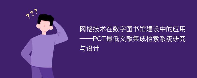 网格技术在数字图书馆建设中的应用 ——PCT最低文献集成检索系统研究与设计