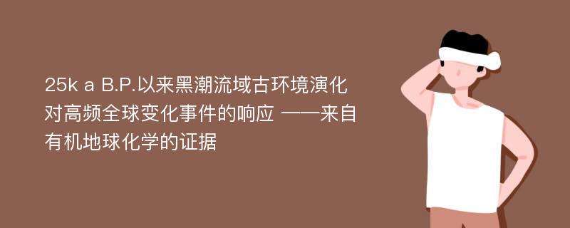 25k a B.P.以来黑潮流域古环境演化对高频全球变化事件的响应 ——来自有机地球化学的证据