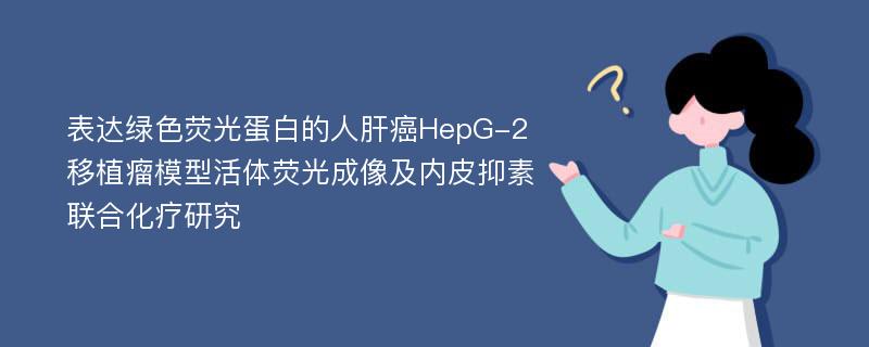 表达绿色荧光蛋白的人肝癌HepG-2移植瘤模型活体荧光成像及内皮抑素联合化疗研究