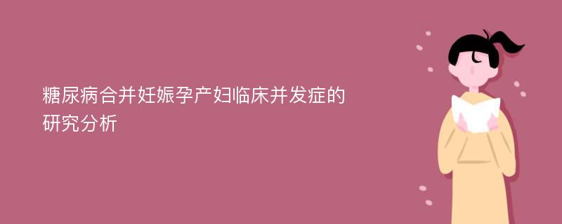 糖尿病合并妊娠孕产妇临床并发症的研究分析