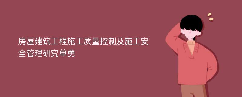 房屋建筑工程施工质量控制及施工安全管理研究单勇