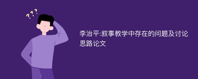 李治平:叙事教学中存在的问题及讨论思路论文