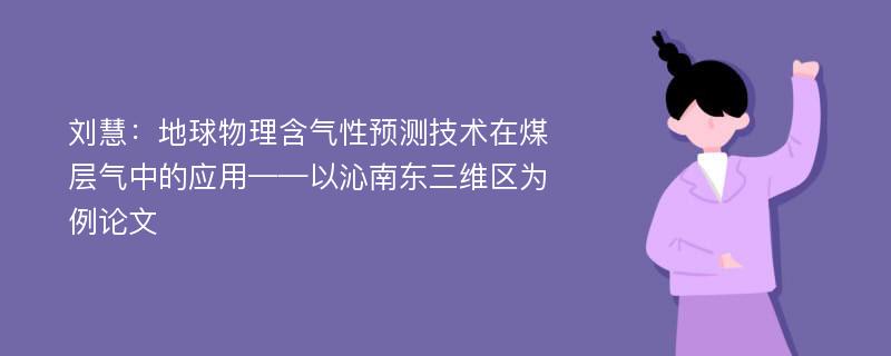 刘慧：地球物理含气性预测技术在煤层气中的应用——以沁南东三维区为例论文