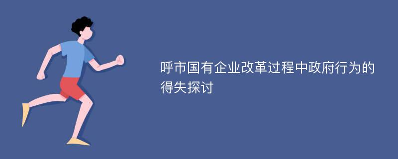 呼市国有企业改革过程中政府行为的得失探讨