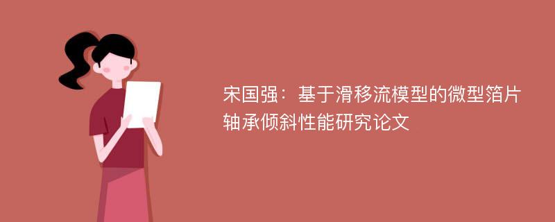 宋国强：基于滑移流模型的微型箔片轴承倾斜性能研究论文