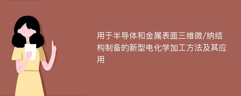 用于半导体和金属表面三维微/纳结构制备的新型电化学加工方法及其应用