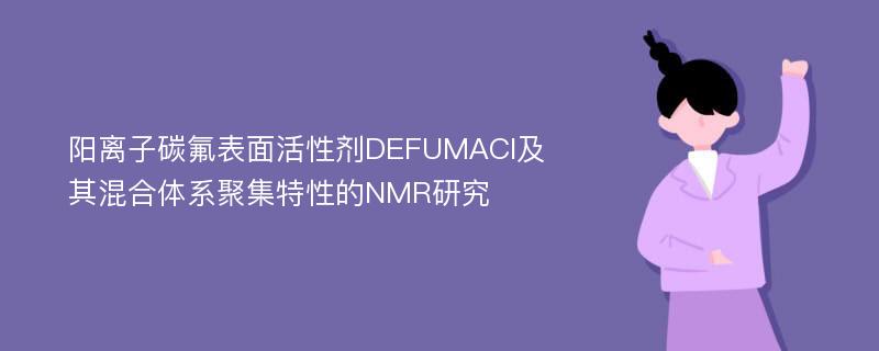 阳离子碳氟表面活性剂DEFUMACl及其混合体系聚集特性的NMR研究