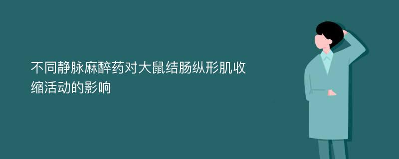 不同静脉麻醉药对大鼠结肠纵形肌收缩活动的影响