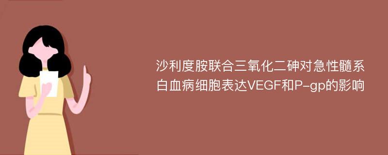 沙利度胺联合三氧化二砷对急性髓系白血病细胞表达VEGF和P-gp的影响