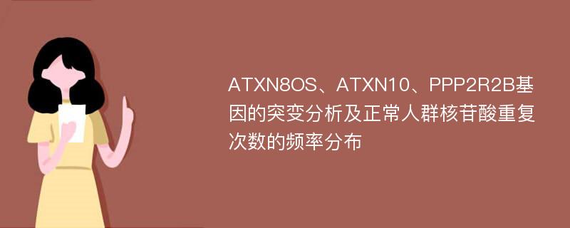 ATXN8OS、ATXN10、PPP2R2B基因的突变分析及正常人群核苷酸重复次数的频率分布