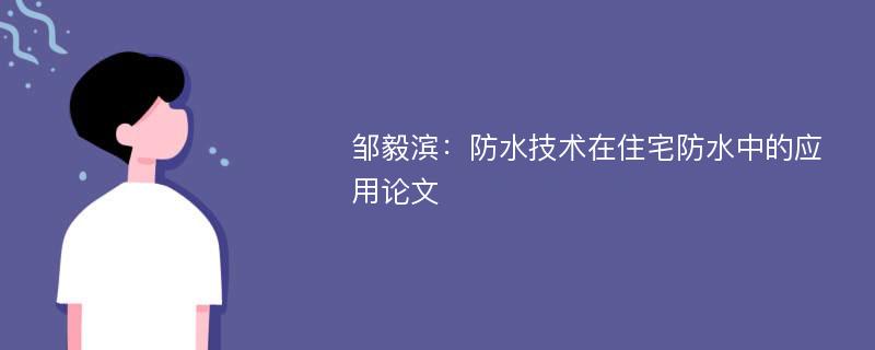 邹毅滨：防水技术在住宅防水中的应用论文