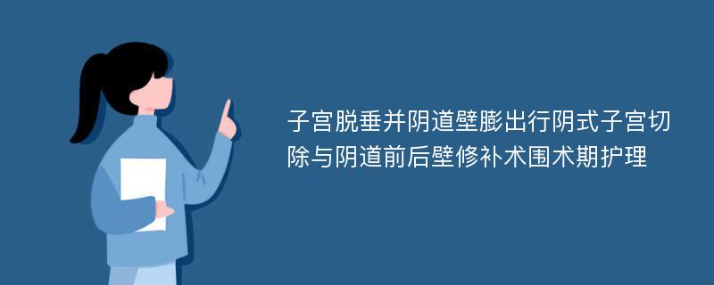 子宫脱垂并阴道壁膨出行阴式子宫切除与阴道前后壁修补术围术期护理