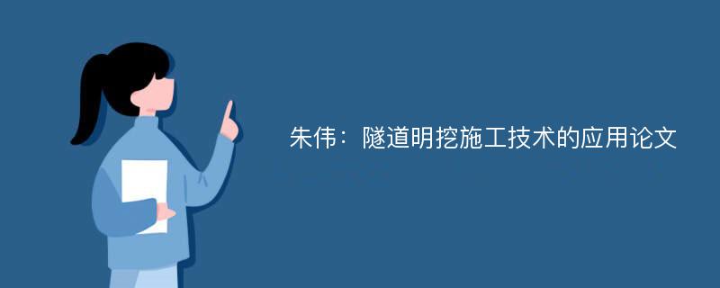 朱伟：隧道明挖施工技术的应用论文