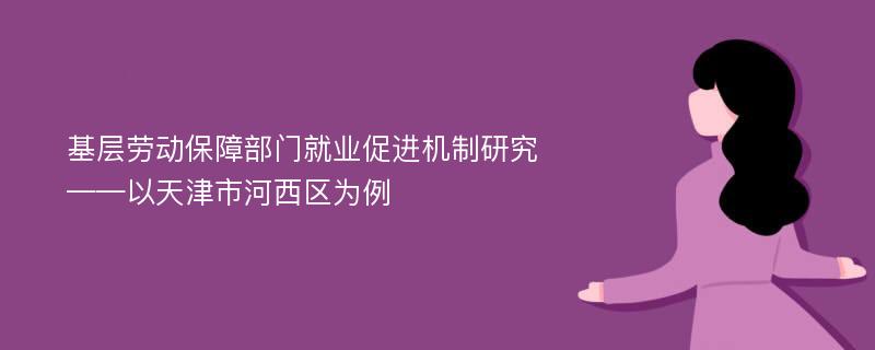 基层劳动保障部门就业促进机制研究 ——以天津市河西区为例