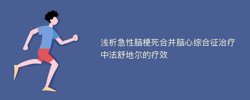 浅析急性脑梗死合并脑心综合征治疗中法舒地尔的疗效