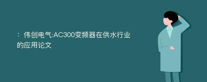 ：伟创电气:AC300变频器在供水行业的应用论文