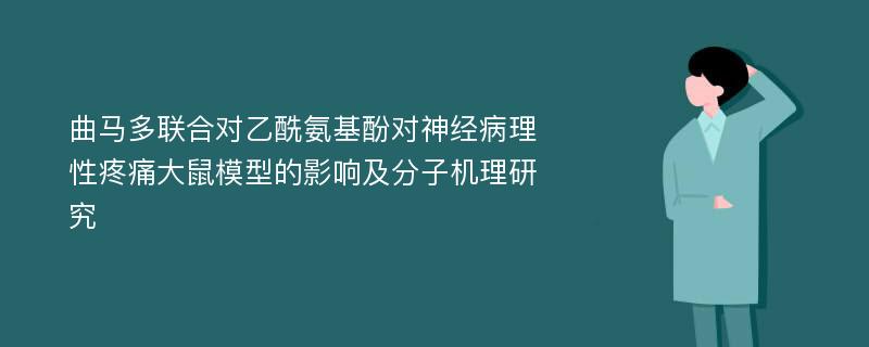 曲马多联合对乙酰氨基酚对神经病理性疼痛大鼠模型的影响及分子机理研究